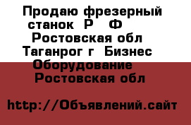 Продаю фрезерный станок 6Р13-Ф3-37. - Ростовская обл., Таганрог г. Бизнес » Оборудование   . Ростовская обл.